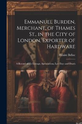 Emmanuel Burden, Merchant, of Thames St., in the City of London, Exporter of Hardware: A Record of His Lineage, Speculations, Last Days and Death - Hilaire Belloc - cover