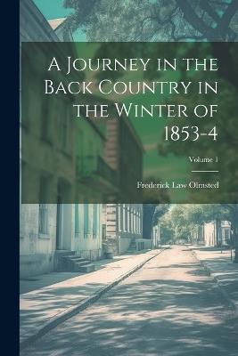 A Journey in the Back Country in the Winter of 1853-4; Volume 1 - Frederick Law Olmsted - cover