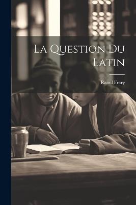 La Question Du Latin - Raoul Frary - cover