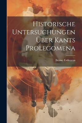 Historische Untersuchungen Über Kants Prolegomena - Benno Erdmann - cover