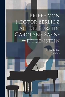 Briefe Von Hector Berlioz an Die Fürstin Carolyne Sayn-Wittgenstein - Hector Berlioz,La Mara - cover