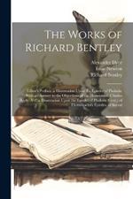 The Works of Richard Bentley: Editor's Preface. a Dissertation Upon the Epistles of Phalaris. With an Answer to the Objections of the Honourable Charles Boyle.-V.2. a Dissertation Upon the Epistles of Phalaris (Cont.) of Themistocles's Epistles. of Socrat