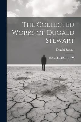 The Collected Works of Dugald Stewart: Philosophical Essays. 1855 - Dugald Stewart - cover