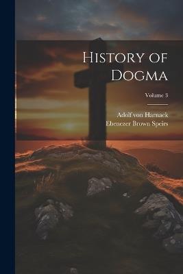 History of Dogma; Volume 3 - Adolf Von Harnack,Ebenezer Brown Speirs - cover