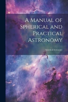 A Manual of Spherical and Practical Astronomy: Spherical Astronomy - Anonymous - cover