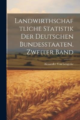 Landwirthschaftliche Statistik Der Deutschen Bundesstaaten, Zweiter Band - Alexander Von Lengerke - cover