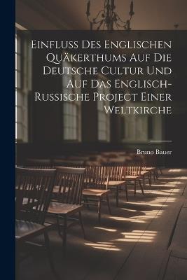 Einfluss Des Englischen Quäkerthums Auf Die Deutsche Cultur Und Auf Das Englisch-Russische Project Einer Weltkirche - Bruno Bauer - cover