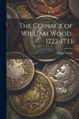 The Coinage of William Wood, 1722-1733 - Philip Nelson - cover