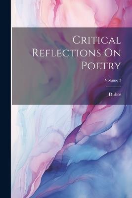 Critical Reflections On Poetry; Volume 3 - Dubos - cover
