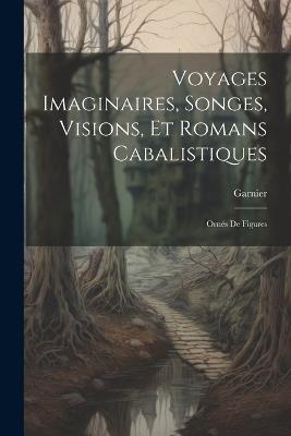 Voyages Imaginaires, Songes, Visions, Et Romans Cabalistiques; Ornés De Figures - Garnier - cover