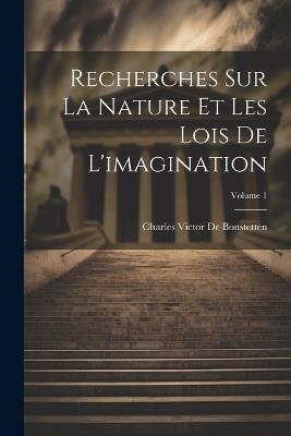 Recherches Sur La Nature Et Les Lois De L'imagination; Volume 1 - Charles Victor De Bonstetten - cover
