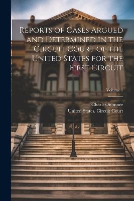 Reports of Cases Argued and Determined in the Circuit Court of the United States for the First Circuit; Volume 1 - Charles Sumner - cover