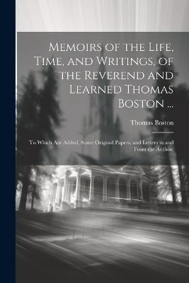 Memoirs of the Life, Time, and Writings, of the Reverend and Learned Thomas Boston ...: To Which Are Added, Some Original Papers, and Letters to and From the Author. - Thomas Boston - cover