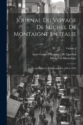 Journal Du Voyage De Michel De Montaigne En Italie: Par La Suisse & L'allemagne En 1580 & 1581; Volume 2 - Michel de Montaigne,Anne-Gabriel Meusnier De Querlon - cover