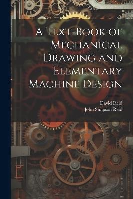 A Text-Book of Mechanical Drawing and Elementary Machine Design - John Simpson Reid,David Reid - cover