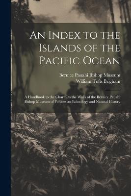 An Index to the Islands of the Pacific Ocean: A Handbook to the Chart On the Walls of the Bernice Pauahi Bishop Museum of Polynesian Ethnology and Natural History - William Tufts Brigham - cover