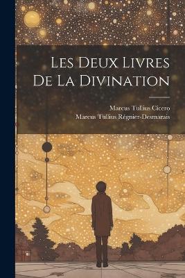 Les Deux Livres De La Divination - Marcus Tullius Cicero,Marcus Tullius Régnier-Desmarais - cover