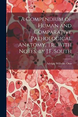 A Compendium of Human and Comparative Pathological Anatomy, Tr., With Notes, by J.F. South - Adolph Wilhelm Otto - cover