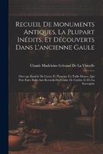 Recueil De Monuments Antiques, La Plupart Inédits, Et Découverts Dans L'ancienne Gaule: Ouvrage Enrichi De Cartes Et Planches En Taille-Douce, Qui Peut Faire Suite Aux Recueils Du Comte De Caylus, Et De La Sauvagère