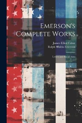 Emerson's Complete Works: Letters and Social Aims - Ralph Waldo Emerson,James Elliot Cabot - cover