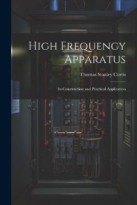 High Frequency Apparatus: Its Construction and Practical Application - Thomas Stanley Curtis - cover