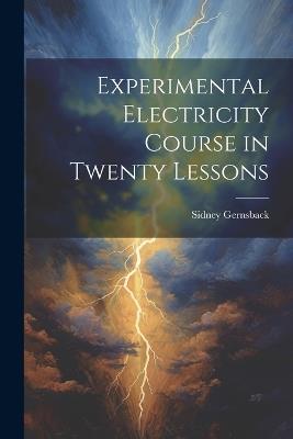 Experimental Electricity Course in Twenty Lessons - Sidney Gernsback - cover