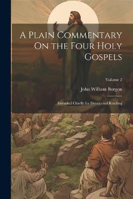 A Plain Commentary On the Four Holy Gospels: Intended Chiefly for Devotional Reading; Volume 2 - John William Burgon - cover
