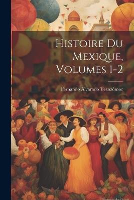 Histoire Du Mexique, Volumes 1-2 - Fernando Alvarado Tezozómoc - cover
