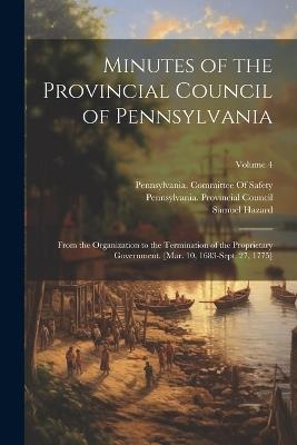 Minutes of the Provincial Council of Pennsylvania: From the Organization to the Termination of the Proprietary Government. [Mar. 10, 1683-Sept. 27, 1775]; Volume 4 - Samuel Hazard - cover