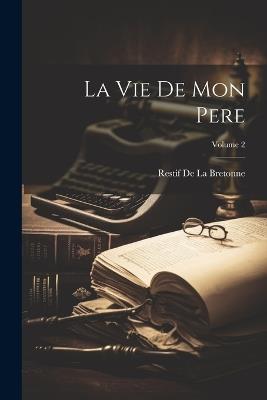 La Vie De Mon Pere; Volume 2 - Restif de la Bretonne - cover