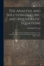 The Analysis and Solution of Cubic and Biquadratic Equations: Forming a Sequal to the Elements of Algebra, and an Introduction to the Theory and Solution of Equations of the Higher Orders