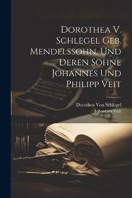Dorothea V. Schlegel Geb. Mendelssohn, Und Deren Söhne Johannes Und Philipp Veit - Dorothea Von Schlegel,Johannes Veit - cover