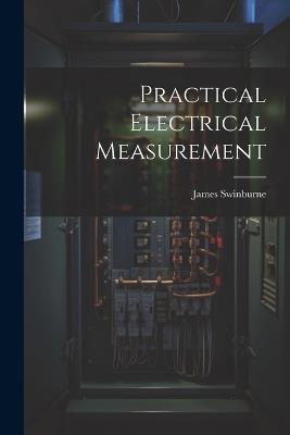 Practical Electrical Measurement - James Swinburne - cover