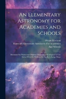 An Elementary Astronomy for Academies and Schools: Illustrated by Numerous Original Diagrams and Adapted to Use Either With Or Without the Author's Large Maps - Hiram Mattison - cover