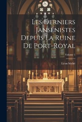 Les Derniers Jansénistes Depuis La Ruine De Port-Royal; Volume 1 - Léon Séché - cover