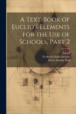 A Text-Book of Euclid's Elements for the Use of Schools, Part 2 - Henry Sinclair Hall,Euclid,Frederick Haller Stevens - cover