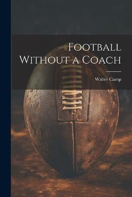 Football Without a Coach - Walter Camp - cover