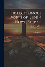 The Posthumous Works of ... John Howe, Ed. by J. Hunt