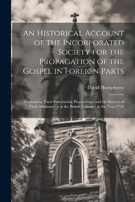 An Historical Account of the Incorporated Society for the Propagation of the Gospel in Foreign Parts: Containing Their Foundation, Proceedings, and the Success of Their Missionaries in the British Colonies, to the Year 1728 - David Humphreys - cover