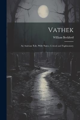 Vathek: An Arabian Tale, With Notes, Critical and Explanatory - William Beckford - cover