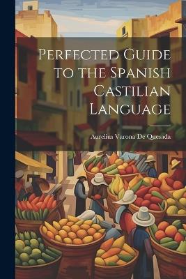 Perfected Guide to the Spanish Castilian Language - Aurelius Varona De Quesada - cover
