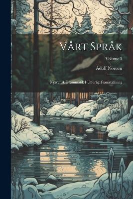 Vårt Språk: Nysvensk Grammatik I Utförlig Framställning; Volume 5 - Adolf Noreen - cover