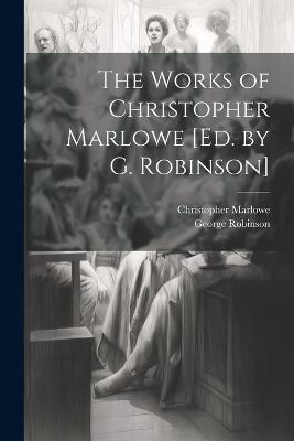 The Works of Christopher Marlowe [Ed. by G. Robinson] - Christopher Marlowe,George Robinson - cover