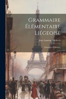 Grammaire Élémentaire Liégeoise: (Française-Wallonne) - Jean Laurent Micheels - cover