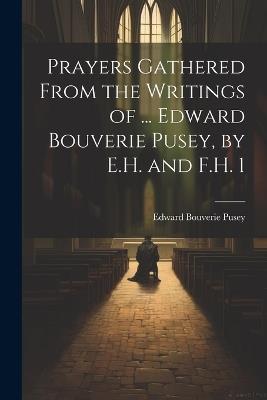 Prayers Gathered From the Writings of ... Edward Bouverie Pusey, by E.H. and F.H. 1 - Edward Bouverie Pusey - cover