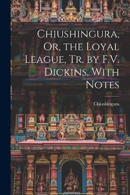 Chiushingura, Or, the Loyal League, Tr. by F.V. Dickins, With Notes - Chiushingura - cover