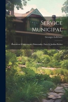 Service Municipal: Plantations D'alignement, Promenades, Parcs Et Jardins Publics - Georges Lefebvre - cover