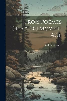 Trois Poèmes Grecs Du Moyen-Age - Wilhelm Wagner - cover