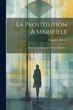 La Prostitution À Marseille: Histoire, Administration Et Police, Hygiène...
