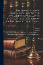 The Mining Laws Of Oregon, Includes All The Late Mining Laws Enacted By The 21st Regular Session Of The Legislative Assembly: Also Comprising The General Provision Of The Federal Statutes, The Decisions Of The Courts And Of The General Land Office